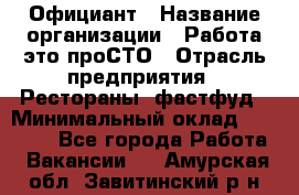 Официант › Название организации ­ Работа-это проСТО › Отрасль предприятия ­ Рестораны, фастфуд › Минимальный оклад ­ 30 000 - Все города Работа » Вакансии   . Амурская обл.,Завитинский р-н